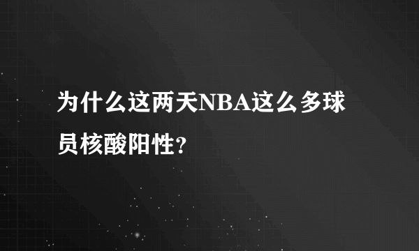 为什么这两天NBA这么多球员核酸阳性？