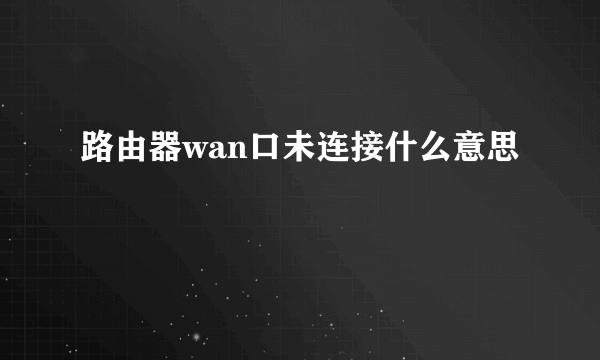 路由器wan口未连接什么意思