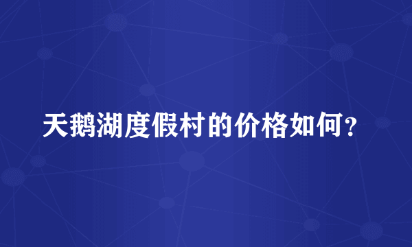 天鹅湖度假村的价格如何？