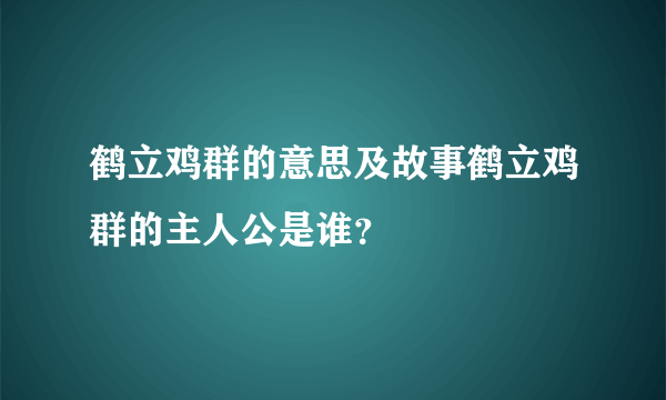 鹤立鸡群的意思及故事鹤立鸡群的主人公是谁？