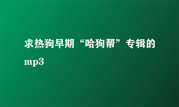 求热狗早期“哈狗帮”专辑的mp3