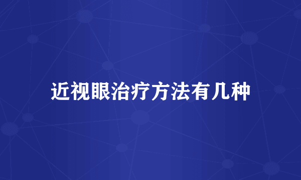 近视眼治疗方法有几种