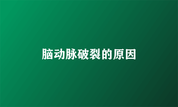 脑动脉破裂的原因