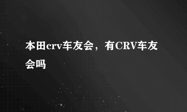 本田crv车友会，有CRV车友会吗