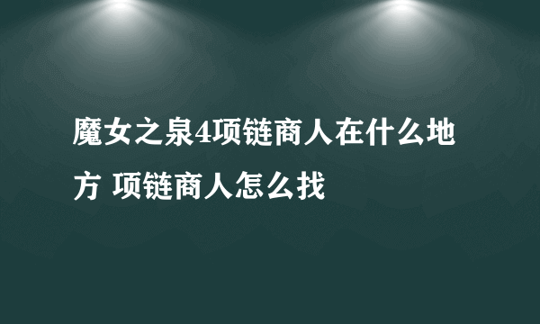 魔女之泉4项链商人在什么地方 项链商人怎么找