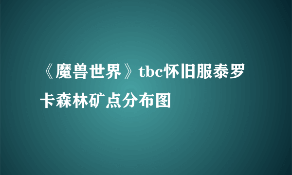 《魔兽世界》tbc怀旧服泰罗卡森林矿点分布图