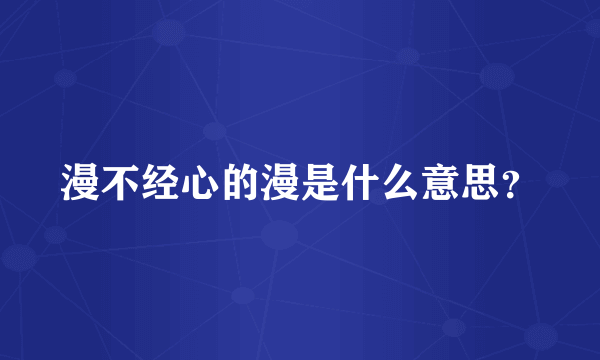 漫不经心的漫是什么意思？
