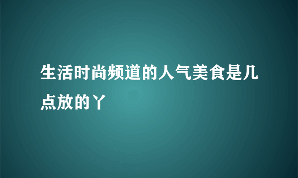 生活时尚频道的人气美食是几点放的丫