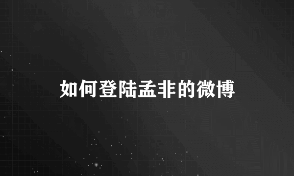 如何登陆孟非的微博
