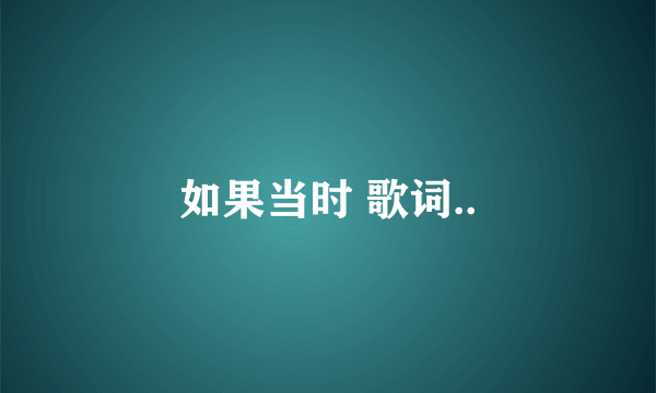 如果当时 歌词..