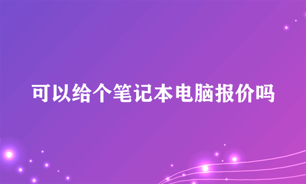可以给个笔记本电脑报价吗