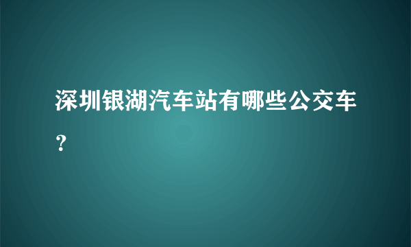 深圳银湖汽车站有哪些公交车？