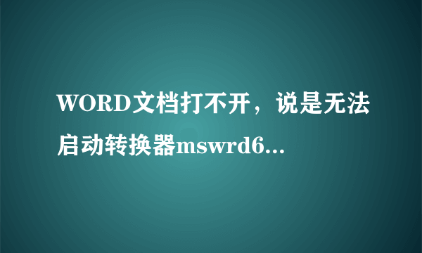 WORD文档打不开，说是无法启动转换器mswrd632,见下图，如何解决？