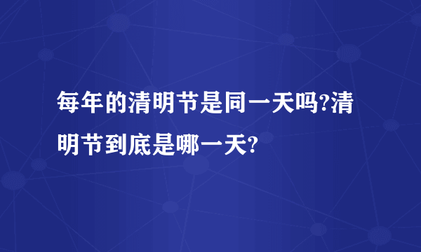 每年的清明节是同一天吗?清明节到底是哪一天?