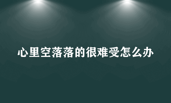 心里空落落的很难受怎么办