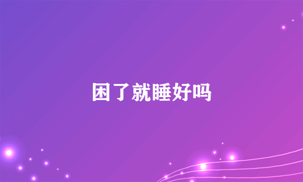 困了就睡好吗
