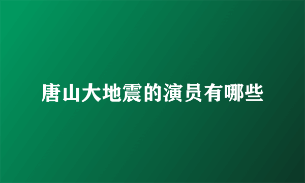 唐山大地震的演员有哪些