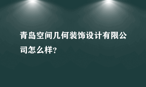 青岛空间几何装饰设计有限公司怎么样？