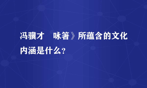冯骥才巜咏箸》所蕴含的文化内涵是什么？