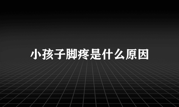 小孩子脚疼是什么原因