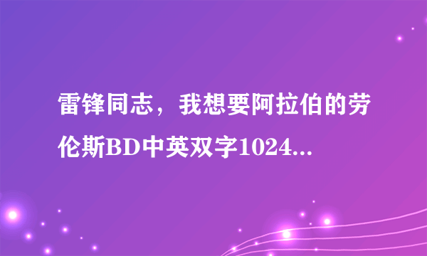 雷锋同志，我想要阿拉伯的劳伦斯BD中英双字1024高清种子下载，感激不尽