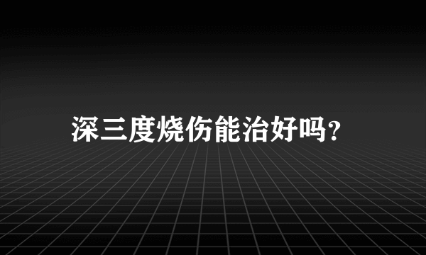 深三度烧伤能治好吗？