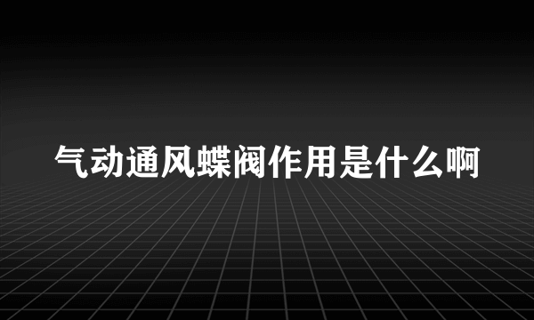 气动通风蝶阀作用是什么啊