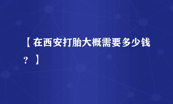【在西安打胎大概需要多少钱？】