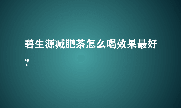 碧生源减肥茶怎么喝效果最好？