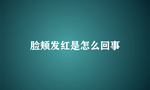 脸颊发红是怎么回事