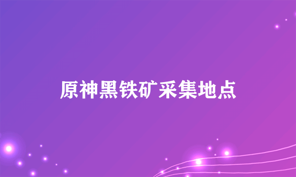 原神黑铁矿采集地点