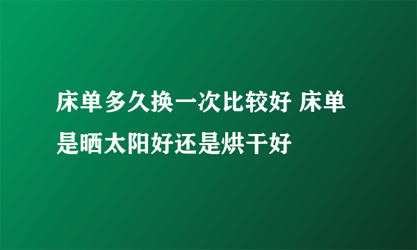 床单多久换一次比较好 床单是晒太阳好还是烘干好