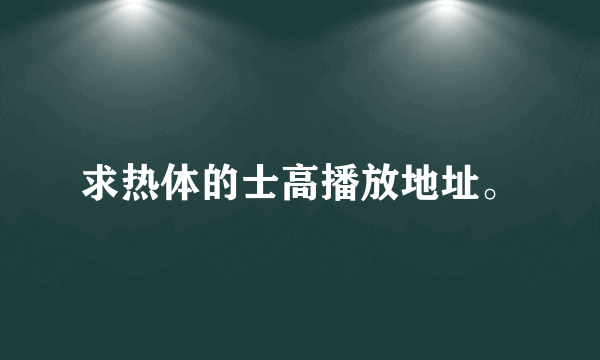 求热体的士高播放地址。
