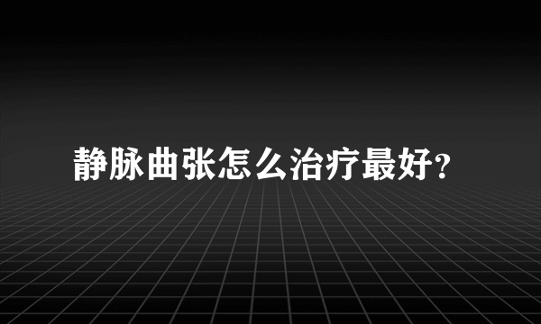 静脉曲张怎么治疗最好？