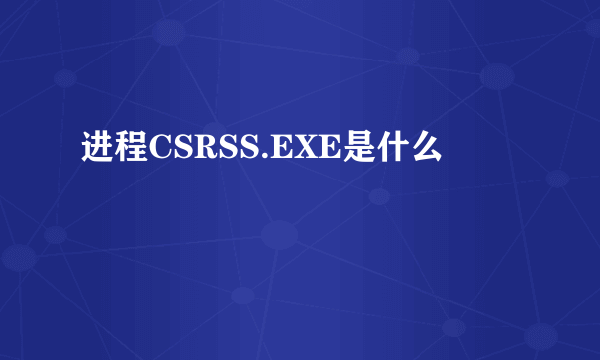 进程CSRSS.EXE是什么