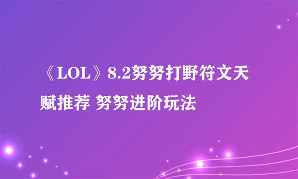 《LOL》8.2努努打野符文天赋推荐 努努进阶玩法