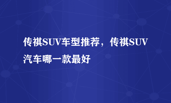 传祺SUV车型推荐，传祺SUV汽车哪一款最好