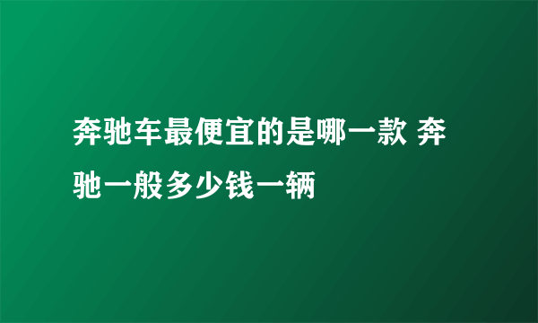 奔驰车最便宜的是哪一款 奔驰一般多少钱一辆