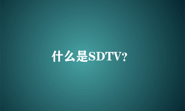 什么是SDTV？
