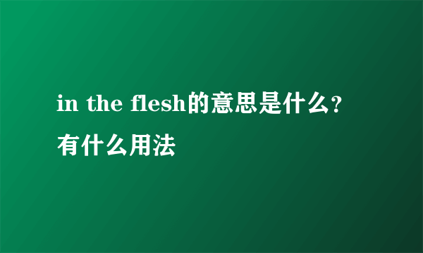 in the flesh的意思是什么？有什么用法