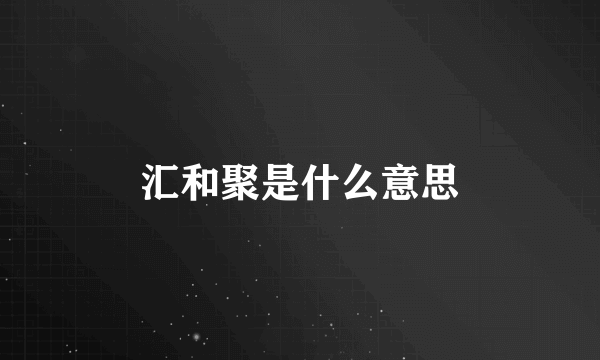 汇和聚是什么意思