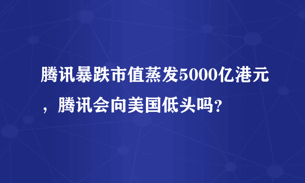 腾讯暴跌市值蒸发5000亿港元，腾讯会向美国低头吗？