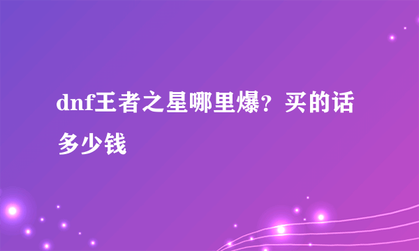 dnf王者之星哪里爆？买的话多少钱