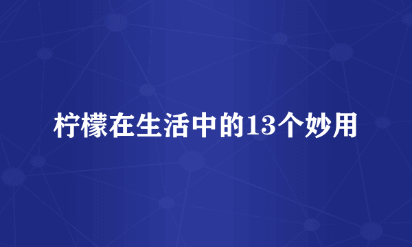 柠檬在生活中的13个妙用