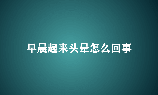 早晨起来头晕怎么回事