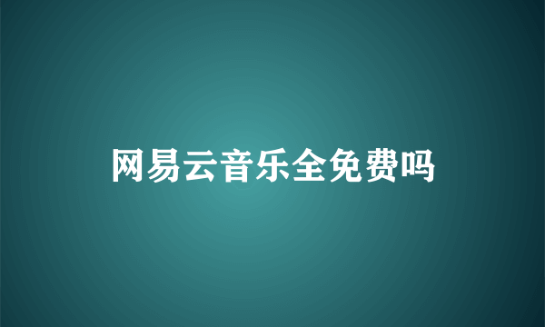 网易云音乐全免费吗
