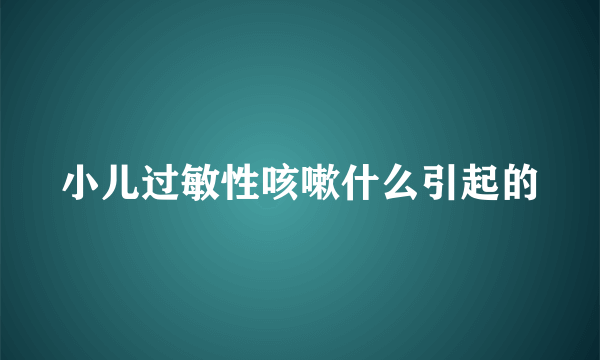 小儿过敏性咳嗽什么引起的