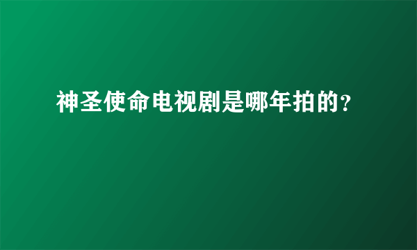 神圣使命电视剧是哪年拍的？