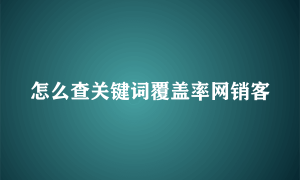 怎么查关键词覆盖率网销客