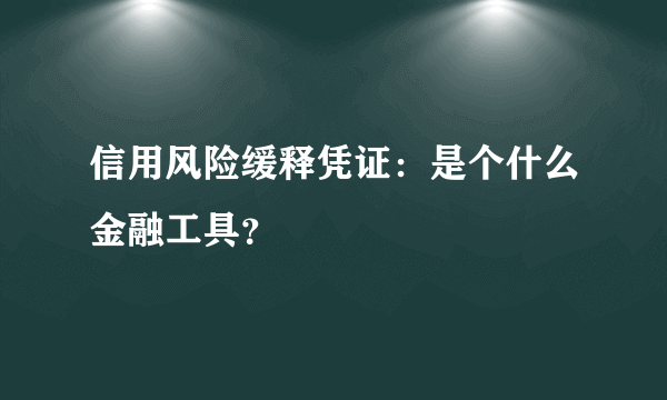 信用风险缓释凭证：是个什么金融工具？
